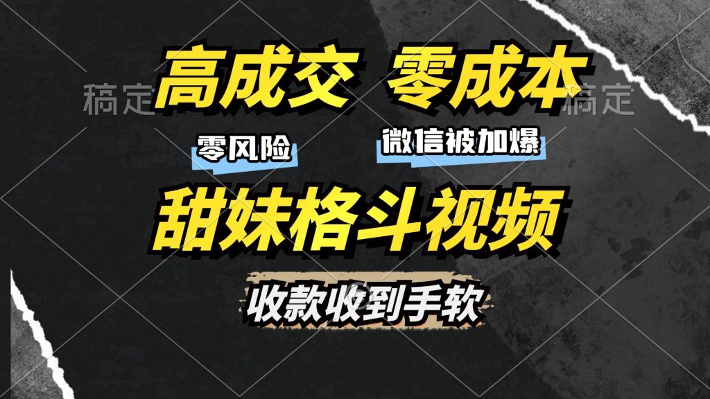 （10488期）高成交零成本，售卖甜妹格斗视频，谁发谁火，加爆微信，收款收到手软-保成圈-山云人力,分享创业咨询_最新网络项目资源