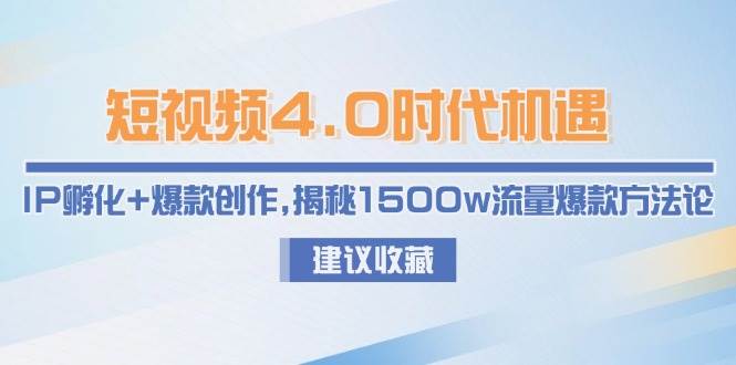 短视频4.0时代机遇：IP孵化+爆款创作，揭秘1500w流量爆款方法论-保成圈-山云人力,分享创业咨询_最新网络项目资源
