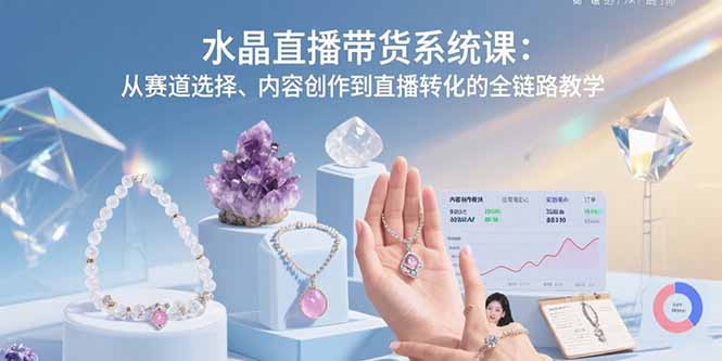 水晶直播带货系统课：从赛道选择、内容创作到直播转化的全链路教学-保成圈-山云人力,分享创业咨询_最新网络项目资源