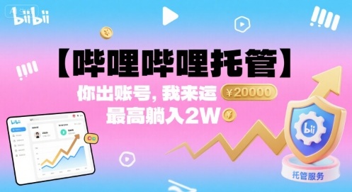 【哔哩哔哩托管】你出账号，我来运营，最高躺入2W【揭秘】-保成圈-山云人力,分享创业咨询_最新网络项目资源
