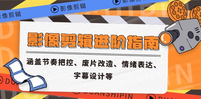 影像剪辑进阶指南，涵盖节奏把控、废片改造、情绪表达、字幕设计等-保成圈-山云人力,分享创业咨询_最新网络项目资源