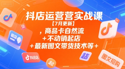 抖店运营实战课【7月更新】,商品卡自然流+不动销起店+最新图文带货技术等-保成圈-山云人力,分享创业咨询_最新网络项目资源