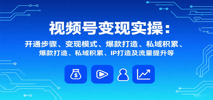 视频号变现实操，含开通步骤、变现模式、爆款打造、私域积累、IP打造及流量提升等-保成圈-山云人力,分享创业咨询_最新网络项目资源
