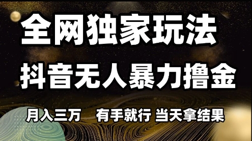 全网独家玩法抖音无人暴力撸金，月入3W，有手就行，当天拿结果【揭秘】-保成圈-山云人力,分享创业咨询_最新网络项目资源