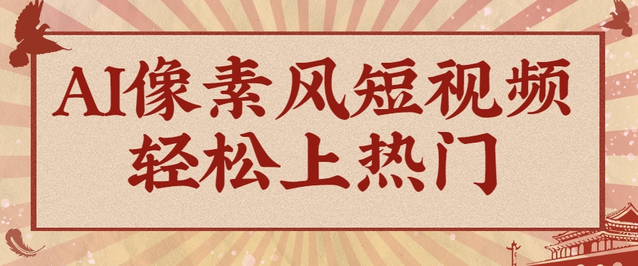 爆火1000万！AI像素风短视频制作方法，轻松上热门收割流量！完整保姆级教程！-保成圈-山云人力,分享创业咨询_最新网络项目资源