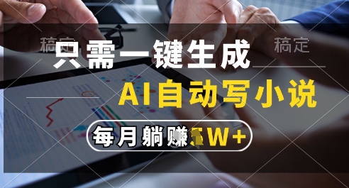 只需一键生成，AI全自动写小说，可一键生成120w字，每月躺着收益过1w+【揭秘】-保成圈-山云人力,分享创业咨询_最新网络项目资源
