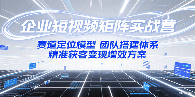 企业短视频矩阵实战营：赛道定位模型+团队搭建体系+精准获客变现增效方案-保成圈-山云人力,分享创业咨询_最新网络项目资源