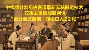 中视频计划历史赛道最新无脑搬运技术，双重去重增加原创性，百分百过原创，轻松日入2张-保成圈-山云人力,分享创业咨询_最新网络项目资源