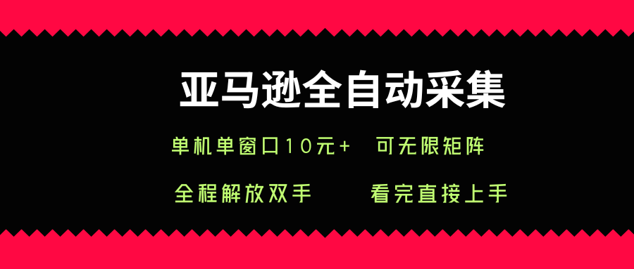 亚马逊全自动采集，单机单窗口一天10+，可无限矩阵去做【揭秘】-保成圈-山云人力,分享创业咨询_最新网络项目资源