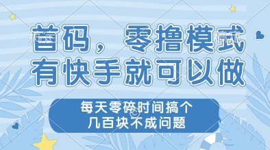 首码，零撸模式，有快手就可以做，每天零碎时间搞个几张不成问题【揭秘】-保成圈-山云人力,分享创业咨询_最新网络项目资源