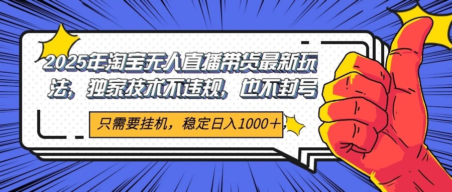 2025年淘宝无人直播带货 独家核心技术，不违规不封号，当天开播见收益1000+-保成圈-山云人力,分享创业咨询_最新网络项目资源