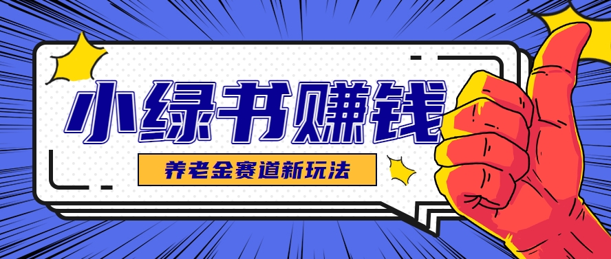 小绿书养老金赛道赚钱思路，利用业余时间轻松操作月入千元的副业项目-保成圈-山云人力,分享创业咨询_最新网络项目资源