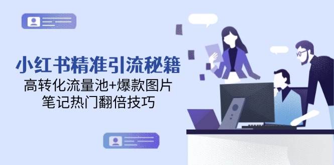 小红书精准引流秘籍，高转化流量池+爆款图片，笔记热门翻倍技巧-保成圈-山云人力,分享创业咨询_最新网络项目资源