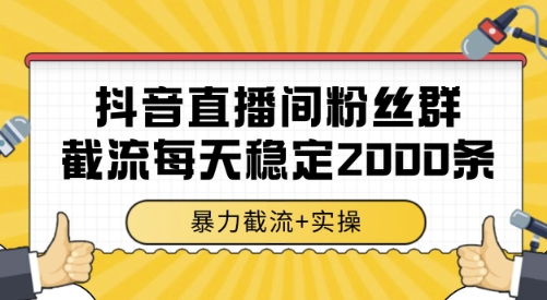 抖音直播间粉丝群截流，稳定采集数据全行业通用 2000条数据一天【揭秘】-保成圈-山云人力,分享创业咨询_最新网络项目资源