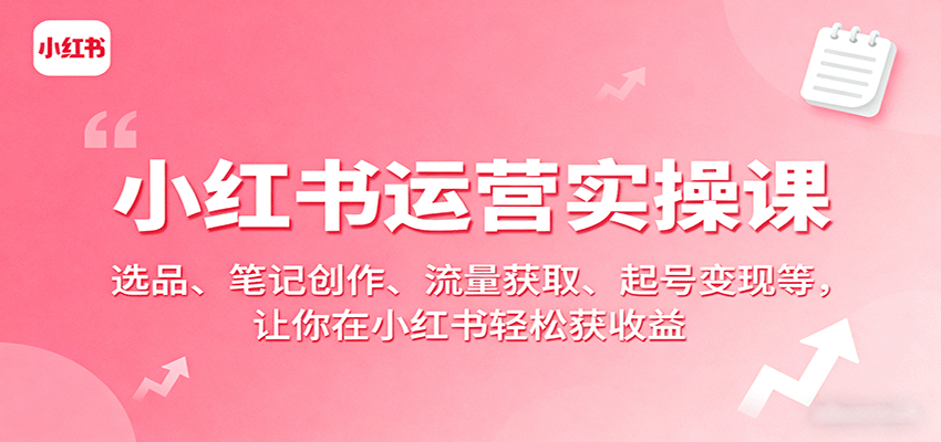 小红书运营实操课：选品、笔记创作、流量获取、起号变现等，让你在小红书轻松获收益-保成圈-山云人力,分享创业咨询_最新网络项目资源