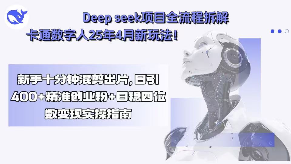 Deep seek项目全流程拆解+卡通数字人25年4月新玩法！新手十分钟混剪出…-保成圈-山云人力,分享创业咨询_最新网络项目资源