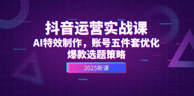 抖音运营实战课，AI特效制作，账号五件套优化，爆款选题策略-保成圈-山云人力,分享创业咨询_最新网络项目资源