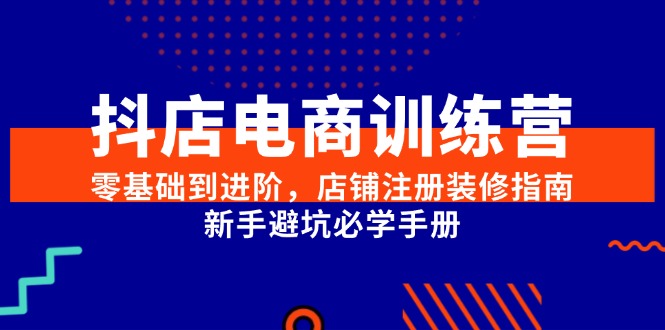 抖店电商训练营，零基础到进阶，店铺注册装修指南，新手避坑必学手册-保成圈-山云人力,分享创业咨询_最新网络项目资源