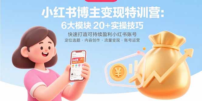 小红书博主变现特训营：6大模块20+实操技巧 快速打造可持续盈利小红书账号-保成圈-山云人力,分享创业咨询_最新网络项目资源