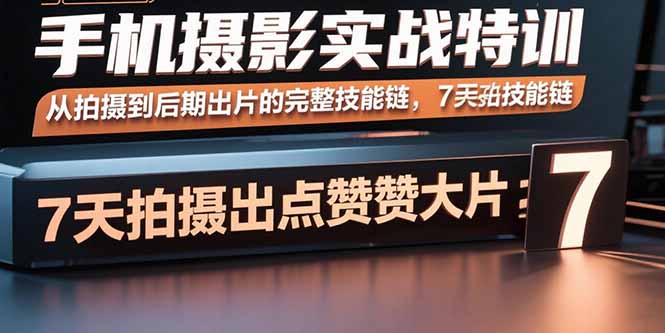 手机摄影实战特训，从拍摄到后期出片的完整技能链，7天拍出点赞大片-保成圈-山云人力,分享创业咨询_最新网络项目资源