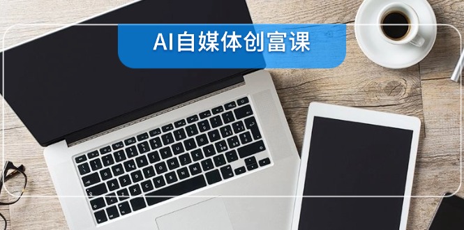 AI自媒体创富课，账号准备到直播带货，零基础22项技能速成-保成圈-山云人力,分享创业咨询_最新网络项目资源