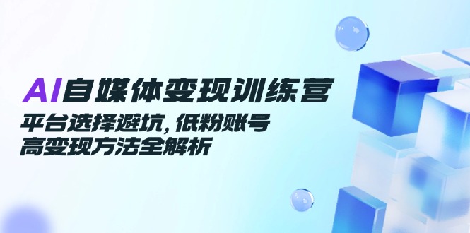 AI自媒体变现训练营，平台选择避坑，低粉账号高变现方法全解析-保成圈-山云人力,分享创业咨询_最新网络项目资源