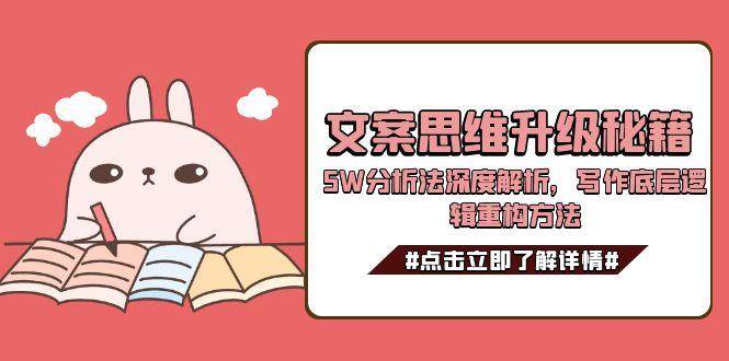 文案思维升级秘籍，5W分析法深度解析，写作底层逻辑重构方法-保成圈-山云人力,分享创业咨询_最新网络项目资源