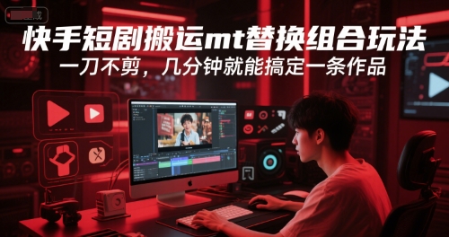 快手短剧搬运mt替换组合玩法，一刀不剪，几分钟就能搞定一条作品-保成圈-山云人力,分享创业咨询_最新网络项目资源
