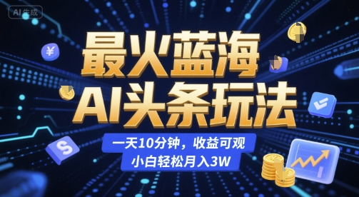最火蓝海AI头条玩法，一天10分钟，收益可观，小白轻松月入3W【揭秘】-保成圈-山云人力,分享创业咨询_最新网络项目资源