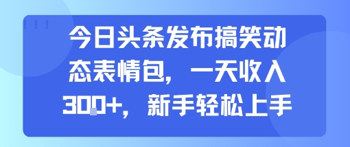今日头条发布搞笑动态表情包，一天收入3张+，新手轻松上手-保成圈-山云人力,分享创业咨询_最新网络项目资源