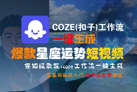 COZE(扣子)工作流一键生成爆款星座运势短视频，保姆级教程，零基础快速入门-保成圈-山云人力,分享创业咨询_最新网络项目资源