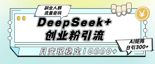 DeepSeek+创业粉精准引流，全新分享课4.0玩法，AI矩阵日引300+，多种变现方式，稳定月入1W-保成圈-山云人力,分享创业咨询_最新网络项目资源
