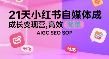 21天小红书自媒体成长变现营，高效 简单 AIGC SEO SOP-保成圈-山云人力,分享创业咨询_最新网络项目资源