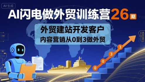 AI闪电做外贸训练营26期，外贸建站开发客户内容营销从0到3做外贸-保成圈-山云人力,分享创业咨询_最新网络项目资源
