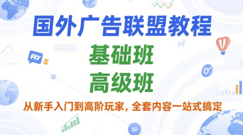 国外广告联盟教程，基础班和高级班，从新手入门到高阶玩家，全套内容一站式搞定-保成圈-山云人力,分享创业咨询_最新网络项目资源