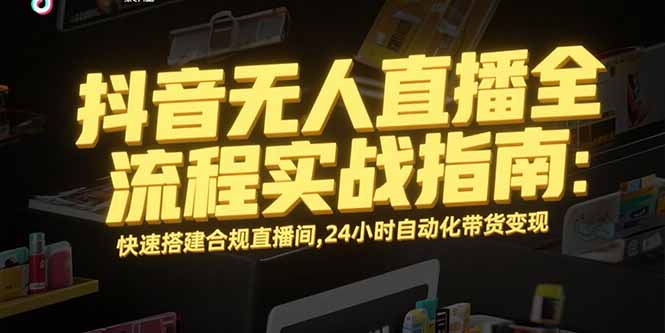 抖音无人直播全流程实战指南：快速搭建合规直播间，24小时自动化带货变现-保成圈-山云人力,分享创业咨询_最新网络项目资源
