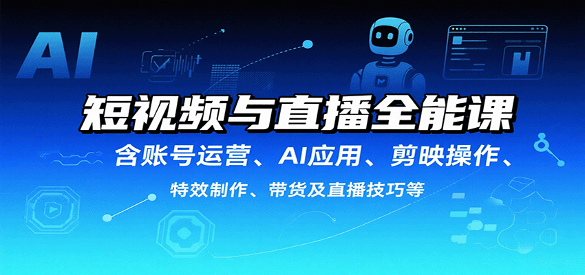 短视频与直播全能课，含账号运营、AI应用、剪映操作、特效制作、带货及直播技巧等-保成圈-山云人力,分享创业咨询_最新网络项目资源