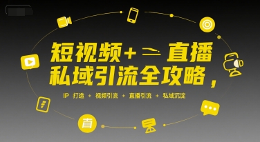 短视频+直播私域引流全攻略，IP打造 +视频引流 +直播引流 +私域沉淀-保成圈-山云人力,分享创业咨询_最新网络项目资源