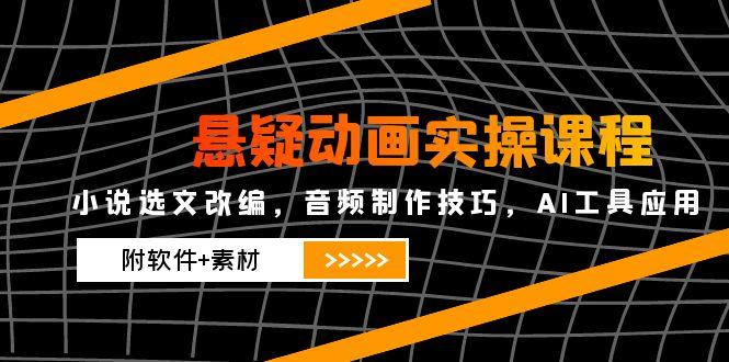 悬疑动画实操课程，小说选文改编，音频制作技巧，AI工具应用(附软件+素材-保成圈-山云人力,分享创业咨询_最新网络项目资源
