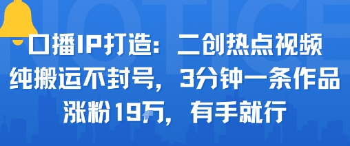 口播IP打造：二创热点视频，纯搬运不封号，3分钟一条作品，涨粉19w，有手就行-保成圈-山云人力,分享创业咨询_最新网络项目资源