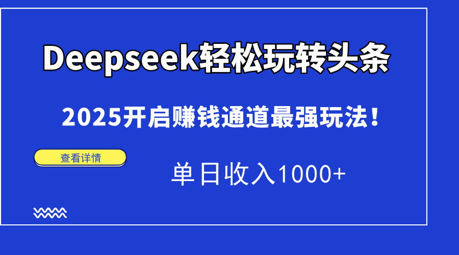 Deepseek轻松玩转头条，2025开启赚钱通道最强玩法！单日收入1000+-保成圈-山云人力,分享创业咨询_最新网络项目资源