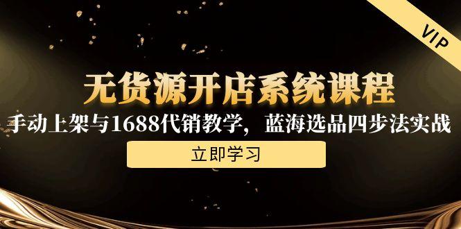 无货源开店系统课程，手动上架与1688代销教学，蓝海选品四步法实战-保成圈-山云人力,分享创业咨询_最新网络项目资源