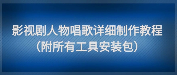 影视剧人物唱歌详细制作教程，点赞量动辄几十W(附所有工具安装包)-保成圈-山云人力,分享创业咨询_最新网络项目资源