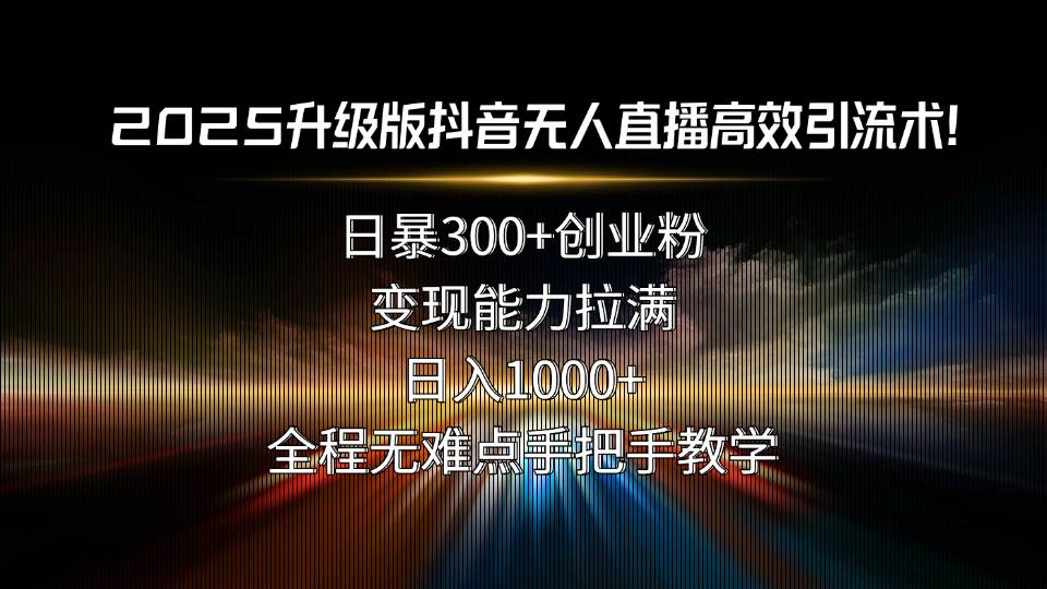 2025升级版抖音无人直播高效引流术！日暴300+创业粉，变现能力拉满，日…-保成圈-山云人力,分享创业咨询_最新网络项目资源