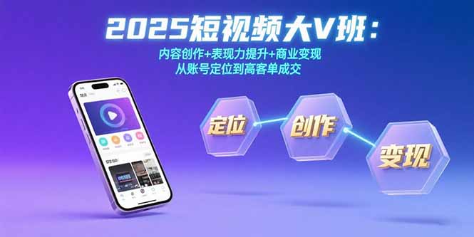 2025短视频大V班：内容创作+表现力提升+商业变现  从账号定位到高客单成交-保成圈-山云人力,分享创业咨询_最新网络项目资源