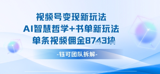 视频号变现新玩法，AI智慧哲学+书单新玩法，单条视频佣金1k+-保成圈-山云人力,分享创业咨询_最新网络项目资源