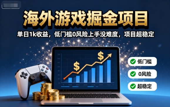 海外游戏掘金项目：单日1k收益，低门槛0风险上手没难度，项目超稳定【揭秘】-保成圈-山云人力,分享创业咨询_最新网络项目资源