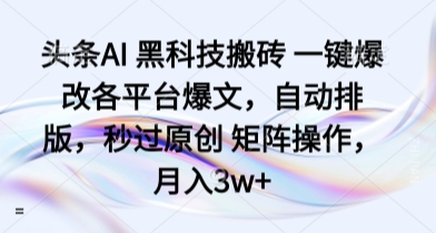 头条AI 黑科技搬砖 一键爆改各平台爆文，自动排版，秒过原创 矩阵操作，月入3w+【揭秘】-保成圈-山云人力,分享创业咨询_最新网络项目资源