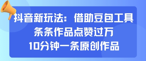 抖音新玩法，借助豆包工具，条条作品点赞过万，10分钟一条原创作品-保成圈-山云人力,分享创业咨询_最新网络项目资源