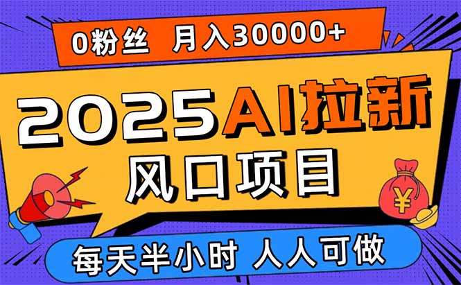 2025AI拉新风口项目，0粉0基础月入30000+新手小白轻松学会-保成圈-山云人力,分享创业咨询_最新网络项目资源
